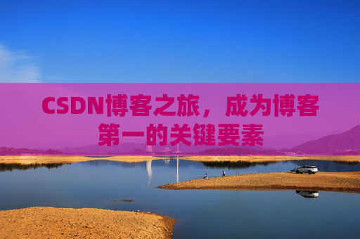 CSDN博客之旅，成为博客第一的关键要素